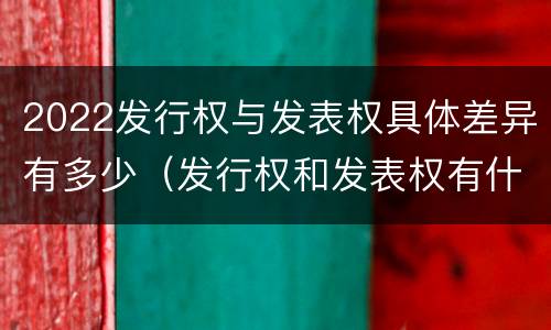 2022发行权与发表权具体差异有多少（发行权和发表权有什么区别）