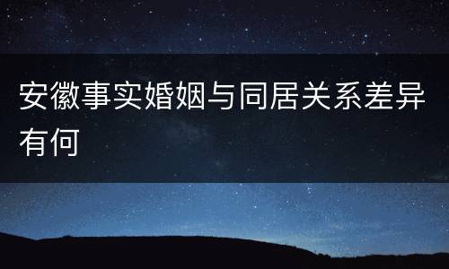 安徽事实婚姻与同居关系差异有何