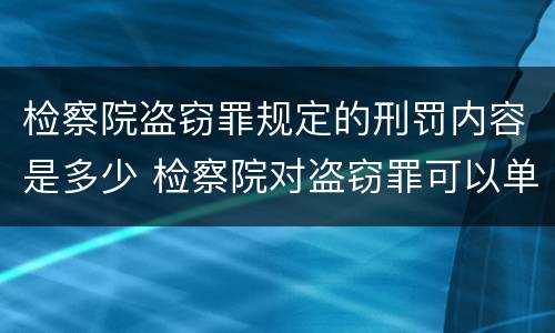 检察院盗窃罪规定的刑罚内容是多少 检察院对盗窃罪可以单处罚金么