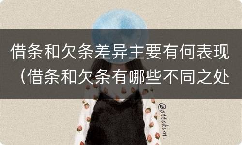 借条和欠条差异主要有何表现（借条和欠条有哪些不同之处）
