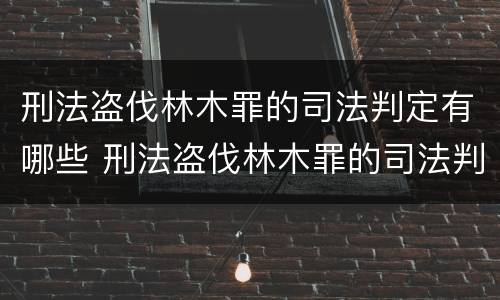 刑法盗伐林木罪的司法判定有哪些 刑法盗伐林木罪的司法判定有哪些标准
