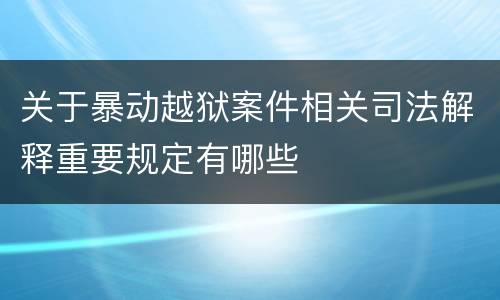 关于暴动越狱案件相关司法解释重要规定有哪些