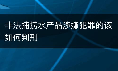 非法捕捞水产品涉嫌犯罪的该如何判刑