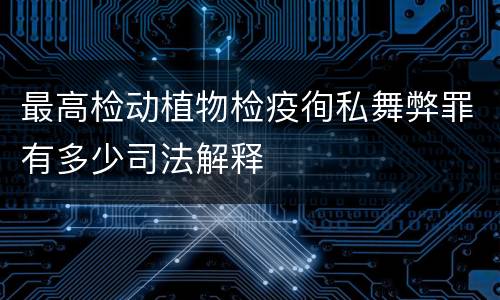 最高检动植物检疫徇私舞弊罪有多少司法解释