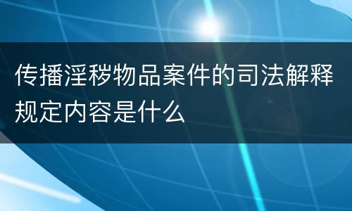 传播淫秽物品案件的司法解释规定内容是什么