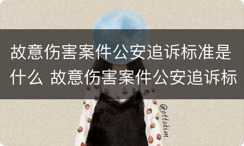 故意伤害案件公安追诉标准是什么 故意伤害案件公安追诉标准是什么意思