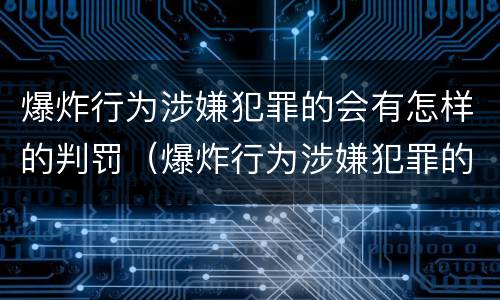 爆炸行为涉嫌犯罪的会有怎样的判罚（爆炸行为涉嫌犯罪的会有怎样的判罚呢）