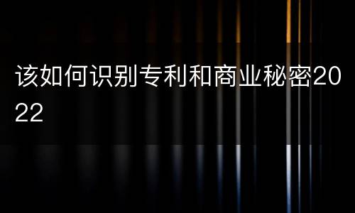 该如何识别专利和商业秘密2022