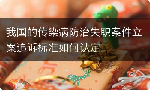 我国的传染病防治失职案件立案追诉标准如何认定