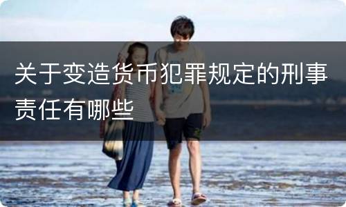 关于变造货币犯罪规定的刑事责任有哪些