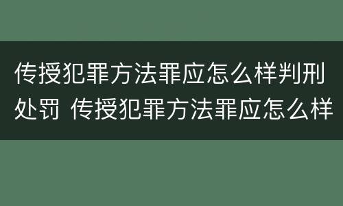 传授犯罪方法罪应怎么样判刑处罚 传授犯罪方法罪应怎么样判刑处罚多少钱