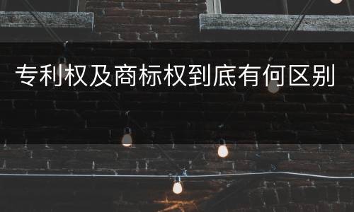 专利权及商标权到底有何区别