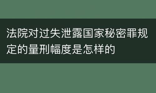法院对过失泄露国家秘密罪规定的量刑幅度是怎样的