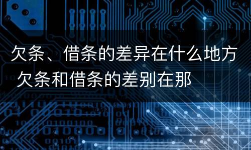 欠条、借条的差异在什么地方 欠条和借条的差别在那