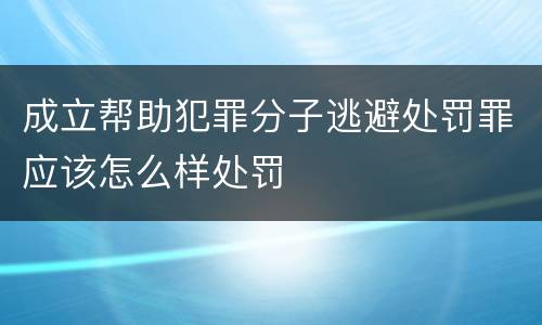 成立帮助犯罪分子逃避处罚罪应该怎么样处罚