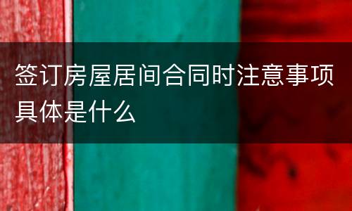 签订房屋居间合同时注意事项具体是什么