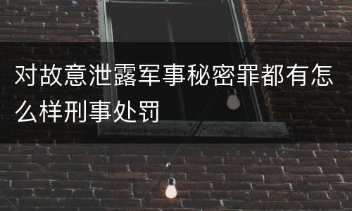 对故意泄露军事秘密罪都有怎么样刑事处罚