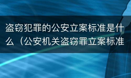 盗窃犯罪的公安立案标准是什么（公安机关盗窃罪立案标准）