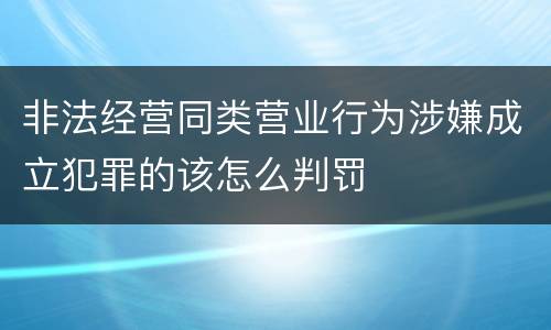 非法经营同类营业行为涉嫌成立犯罪的该怎么判罚