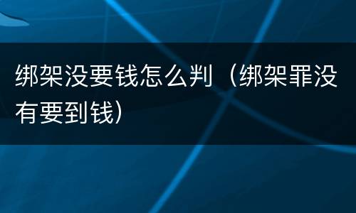 绑架没要钱怎么判（绑架罪没有要到钱）