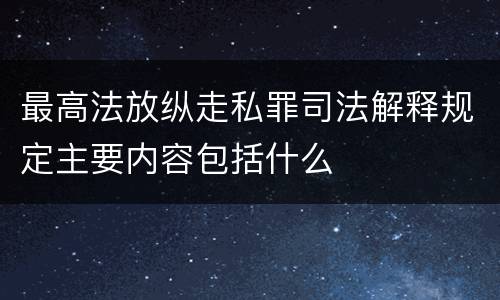 最高法放纵走私罪司法解释规定主要内容包括什么