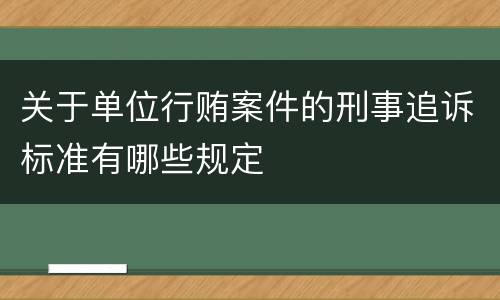 关于单位行贿案件的刑事追诉标准有哪些规定
