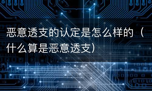 恶意透支的认定是怎么样的（什么算是恶意透支）