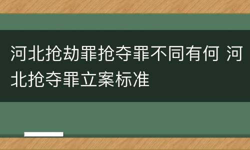 河北抢劫罪抢夺罪不同有何 河北抢夺罪立案标准