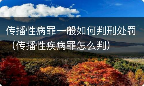 传播性病罪一般如何判刑处罚（传播性疾病罪怎么判）