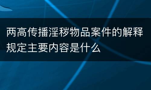 两高传播淫秽物品案件的解释规定主要内容是什么