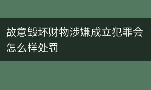 故意毁坏财物涉嫌成立犯罪会怎么样处罚