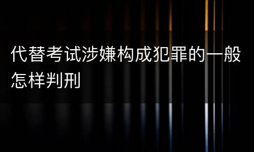 代替考试涉嫌构成犯罪的一般怎样判刑