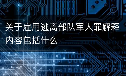 关于雇用逃离部队军人罪解释内容包括什么