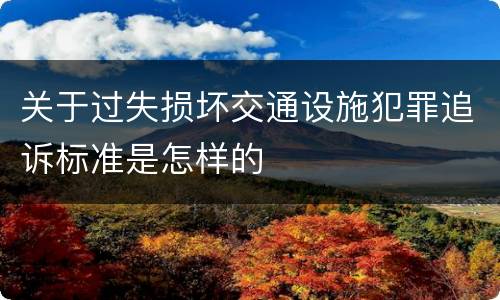关于过失损坏交通设施犯罪追诉标准是怎样的