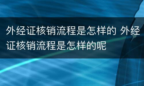 外经证核销流程是怎样的 外经证核销流程是怎样的呢