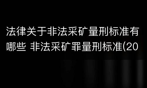 法律关于非法采矿量刑标准有哪些 非法采矿罪量刑标准(2018年最新版