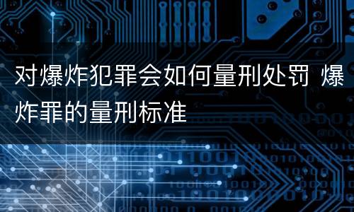 对爆炸犯罪会如何量刑处罚 爆炸罪的量刑标准