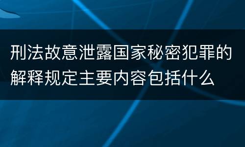 刑法故意泄露国家秘密犯罪的解释规定主要内容包括什么