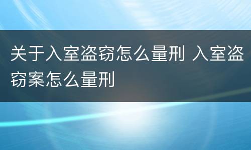 关于入室盗窃怎么量刑 入室盗窃案怎么量刑