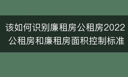 该如何识别廉租房公租房2022 公租房和廉租房面积控制标准