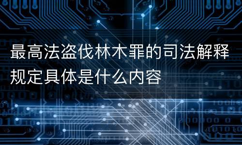 最高法盗伐林木罪的司法解释规定具体是什么内容