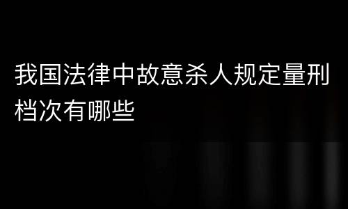 我国法律中故意杀人规定量刑档次有哪些