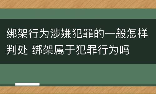 绑架行为涉嫌犯罪的一般怎样判处 绑架属于犯罪行为吗