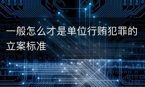 一般怎么才是单位行贿犯罪的立案标准