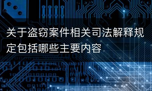 关于盗窃案件相关司法解释规定包括哪些主要内容