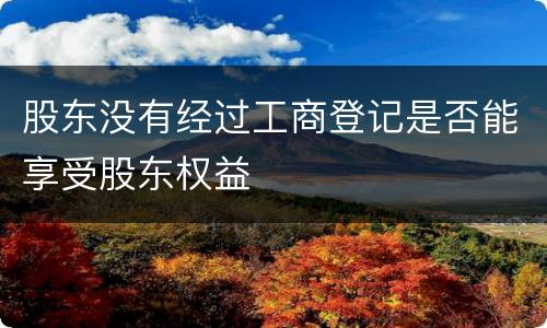 股东没有经过工商登记是否能享受股东权益
