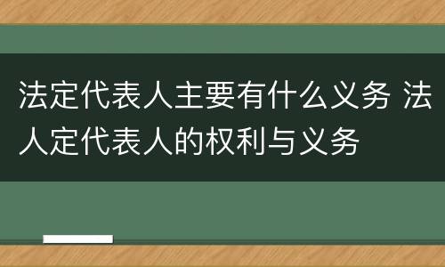 法定代表人主要有什么义务 法人定代表人的权利与义务