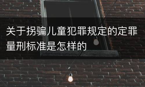 关于拐骗儿童犯罪规定的定罪量刑标准是怎样的