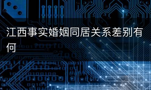 江西事实婚姻同居关系差别有何