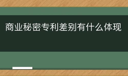 商业秘密专利差别有什么体现